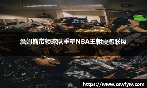 詹姆斯带领球队重塑NBA王朝震撼联盟